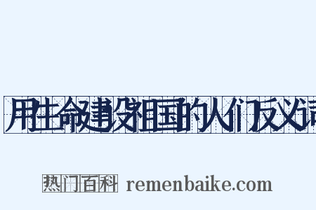 用生命建设祖国的人们反义词是什么意思的图片